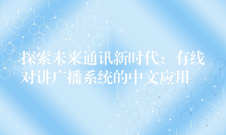  探索未來(lái)通訊新時(shí)代：有線對(duì)講廣播系統(tǒng)的中文應(yīng)用