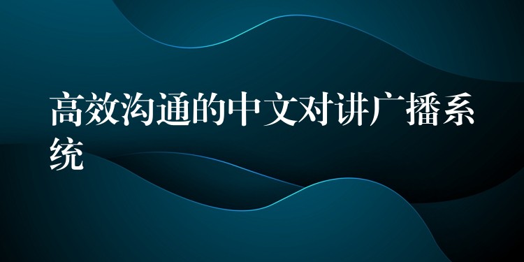  高效溝通的中文對(duì)講廣播系統(tǒng)