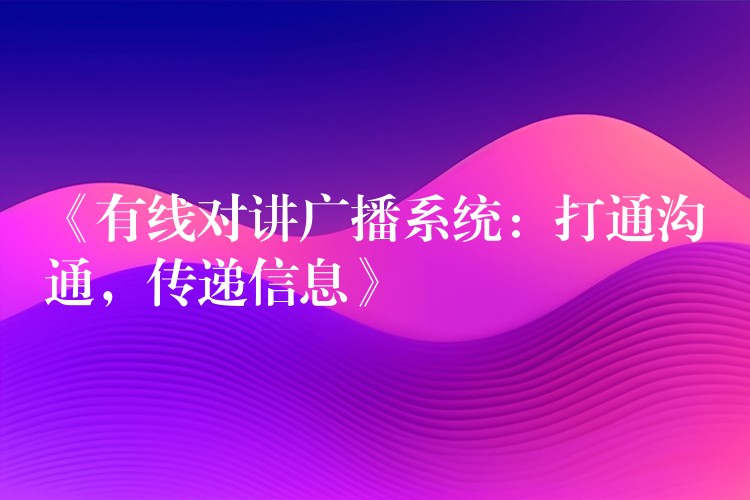  《有線對講廣播系統(tǒng)：打通溝通，傳遞信息》