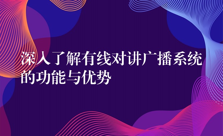  深入了解有線對講廣播系統(tǒng)的功能與優(yōu)勢
