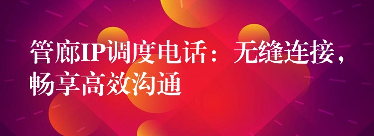  管廊IP調(diào)度電話：無縫連接，暢享高效溝通