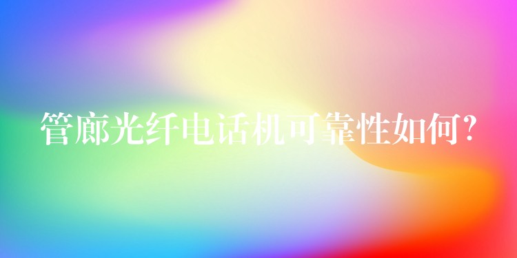  管廊光纖電話機(jī)可靠性如何？