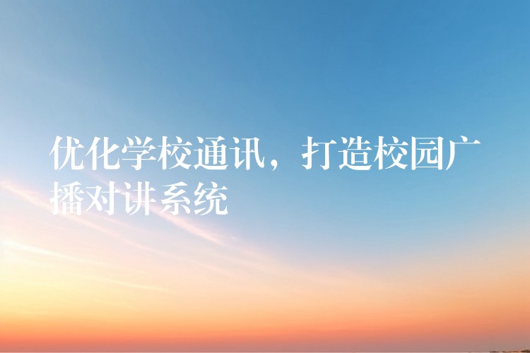  優(yōu)化學(xué)校通訊，打造校園廣播對(duì)講系統(tǒng)