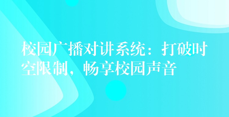  校園廣播對講系統(tǒng)：打破時空限制，暢享校園聲音