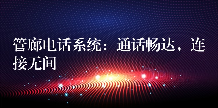  管廊電話系統(tǒng)：通話暢達，連接無間