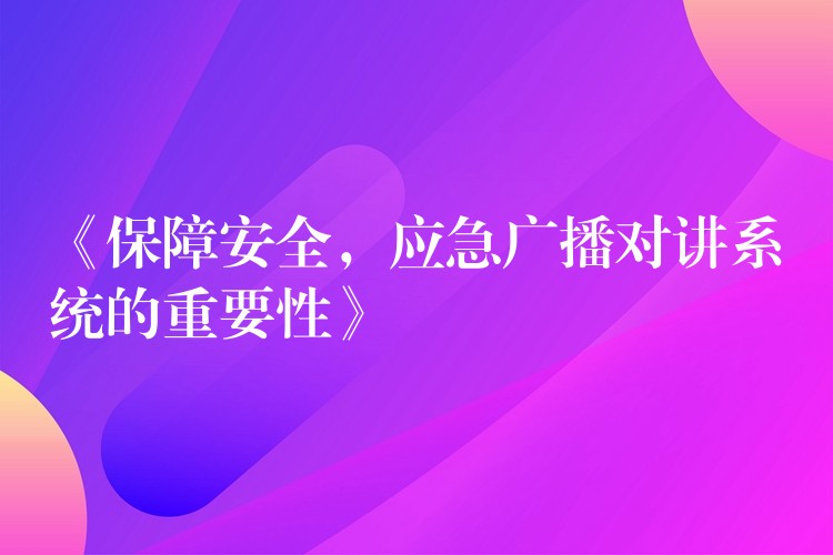 《保障安全，應(yīng)急廣播對(duì)講系統(tǒng)的重要性》