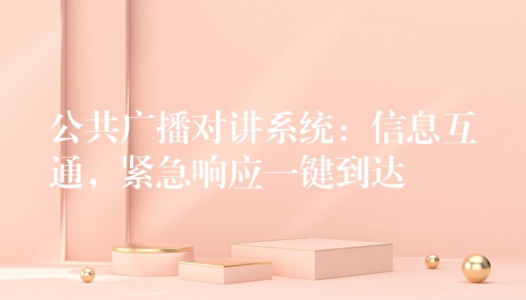  公共廣播對講系統(tǒng)：信息互通，緊急響應(yīng)一鍵到達