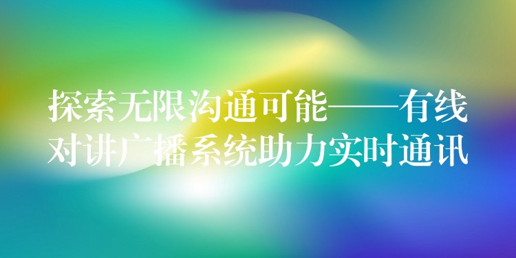  探索無限溝通可能——有線對講廣播系統(tǒng)助力實(shí)時通訊