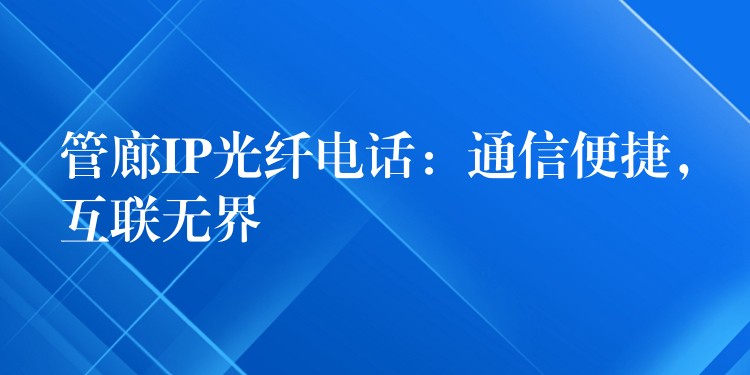  管廊IP光纖電話：通信便捷，互聯(lián)無界