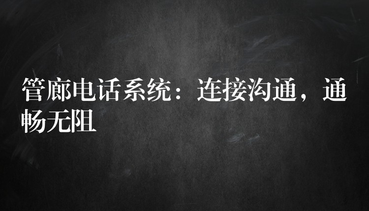  管廊電話系統(tǒng)：連接溝通，通暢無(wú)阻