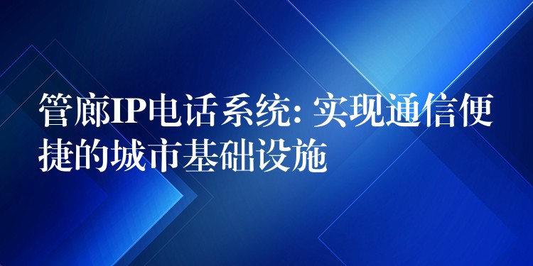  管廊IP電話系統(tǒng): 實(shí)現(xiàn)通信便捷的城市基礎(chǔ)設(shè)施