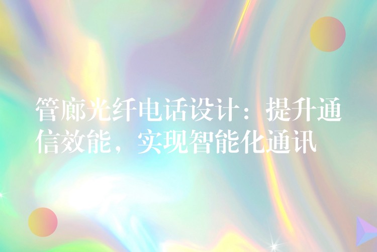  管廊光纖電話設(shè)計(jì)：提升通信效能，實(shí)現(xiàn)智能化通訊