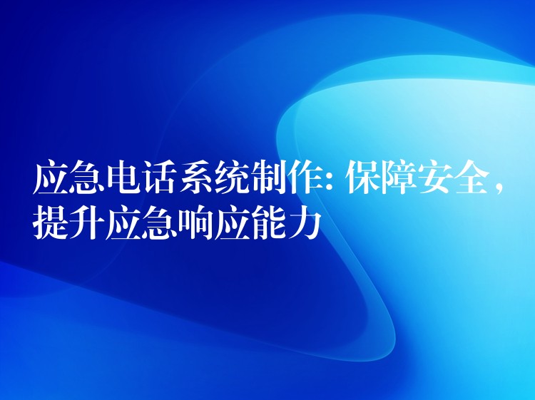  應(yīng)急電話系統(tǒng)制作: 保障安全，提升應(yīng)急響應(yīng)能力