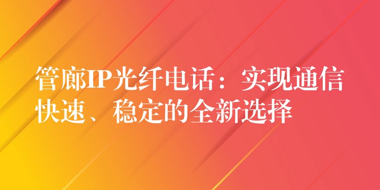 管廊IP光纖電話：實(shí)現(xiàn)通信快速、穩(wěn)定的全新選擇