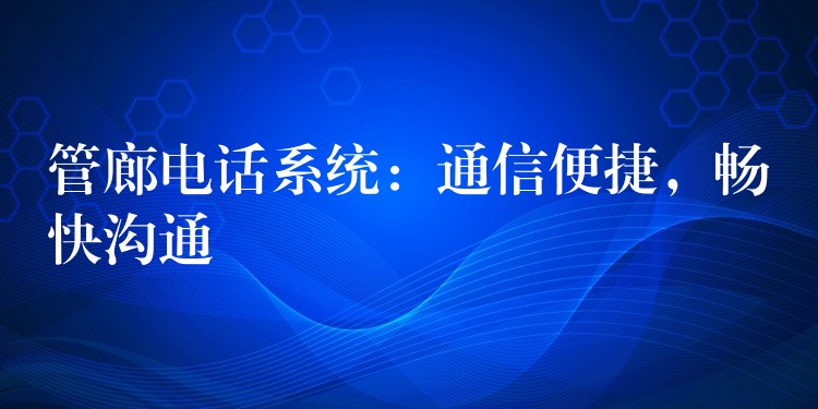  管廊電話系統(tǒng)：通信便捷，暢快溝通