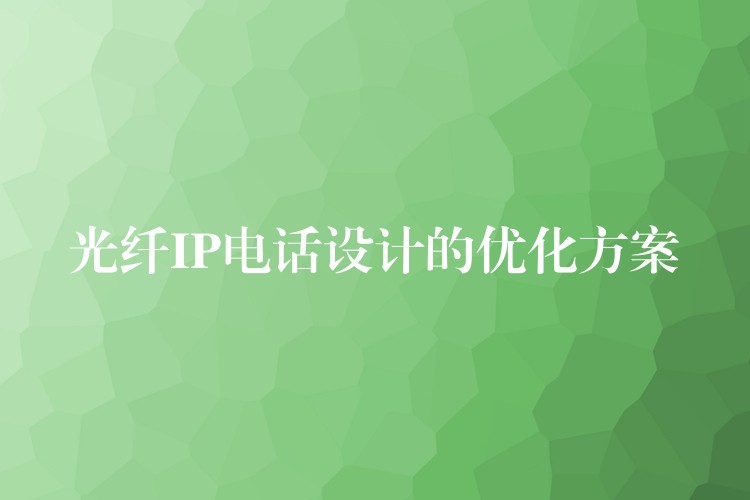  光纖IP電話設(shè)計(jì)的優(yōu)化方案