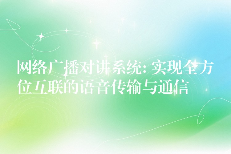  網(wǎng)絡(luò)廣播對(duì)講系統(tǒng): 實(shí)現(xiàn)全方位互聯(lián)的語(yǔ)音傳輸與通信