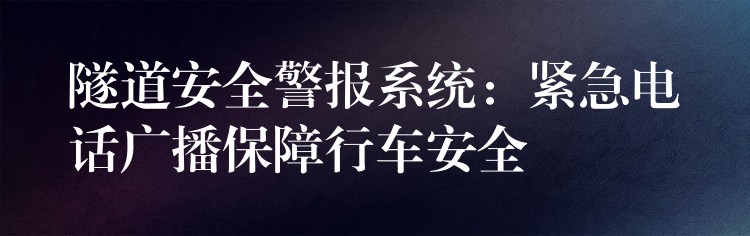  隧道安全警報(bào)系統(tǒng)：緊急電話廣播保障行車安全