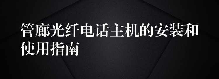  管廊光纖電話主機(jī)的安裝和使用指南