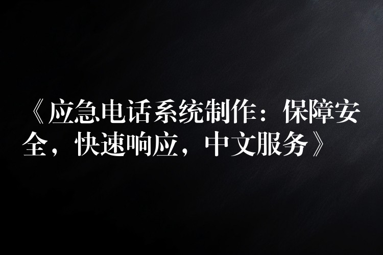  《應(yīng)急電話系統(tǒng)制作：保障安全，快速響應(yīng)，中文服務(wù)》