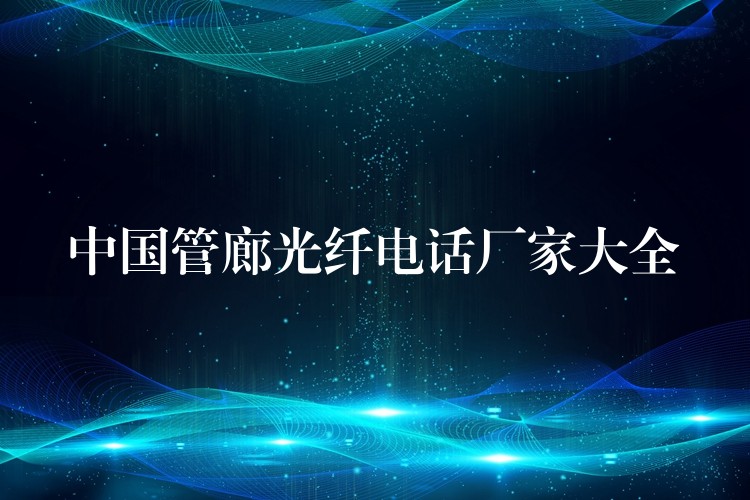  中國管廊光纖電話廠家大全