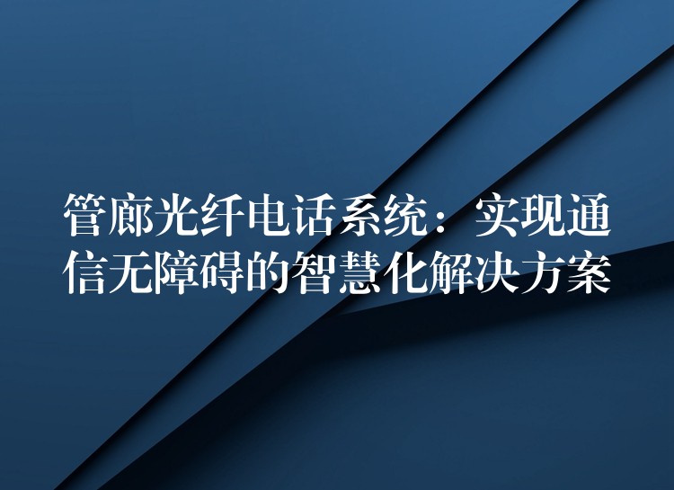 管廊光纖電話系統：實現通信無障礙的智慧化解決方案