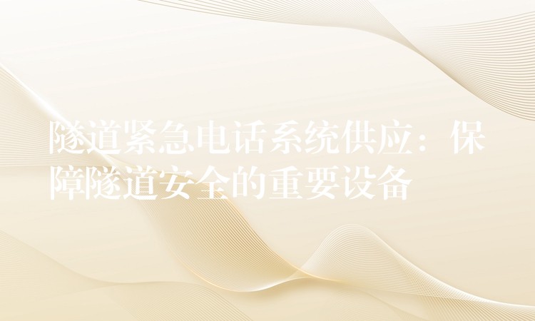 隧道緊急電話系統(tǒng)供應(yīng):保障隧道安全的重要設(shè)備 隧道緊急電話系統(tǒng)供應(yīng):保障隧道安全的重要設(shè)備