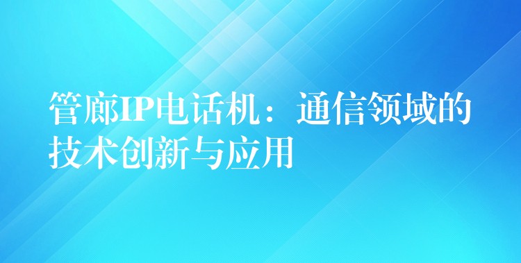  管廊IP電話(huà)機(jī)：通信領(lǐng)域的技術(shù)創(chuàng)新與應(yīng)用
