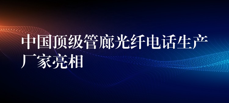  中國頂級(jí)管廊光纖電話生產(chǎn)廠家亮相