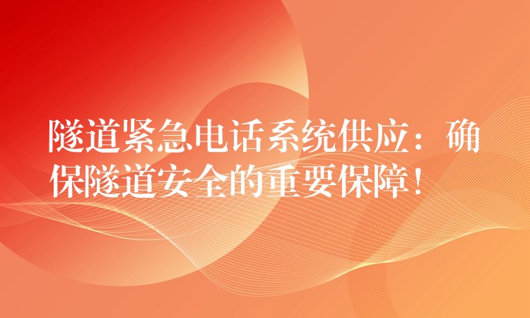  隧道緊急電話系統(tǒng)供應(yīng)：確保隧道安全的重要保障！