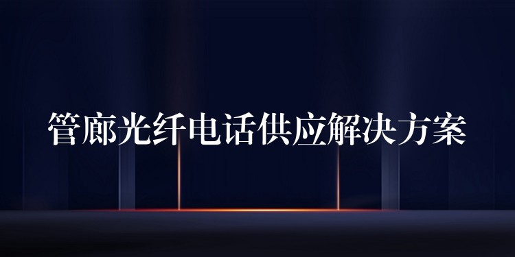  管廊光纖電話供應(yīng)解決方案