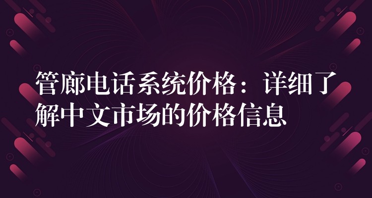  管廊電話系統(tǒng)價格：詳細了解中文市場的價格信息
