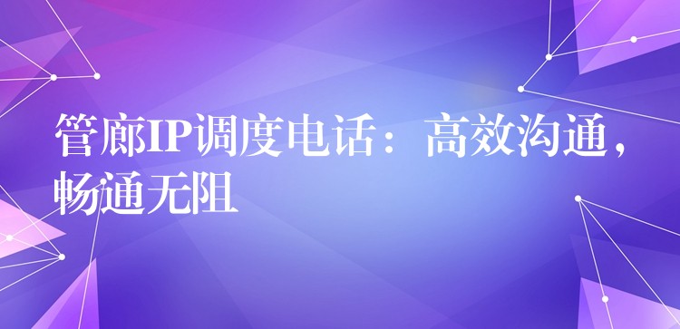  管廊IP調(diào)度電話：高效溝通，暢通無阻