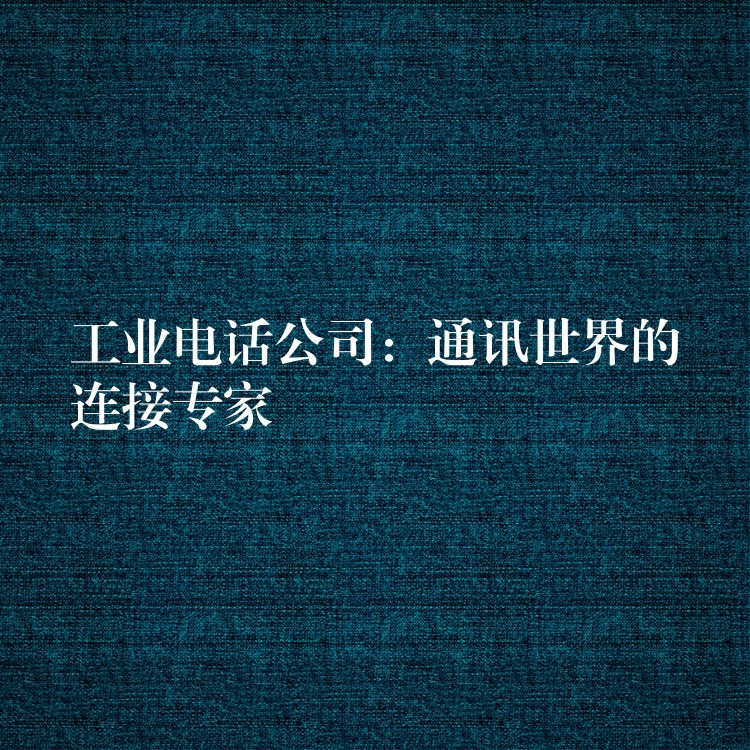 工業(yè)電話公司:通訊世界的連接專家 工業(yè)電話公司:通訊世界的連接專家