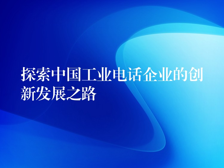  探索中國工業(yè)電話企業(yè)的創(chuàng)新發(fā)展之路