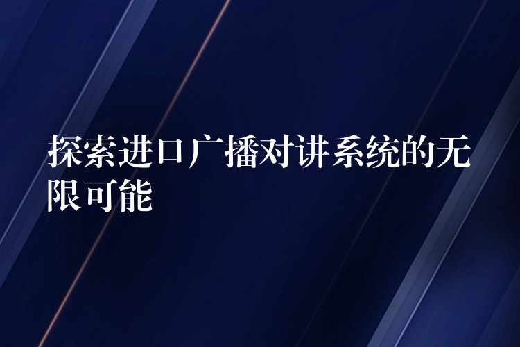  探索進(jìn)口廣播對(duì)講系統(tǒng)的無限可能