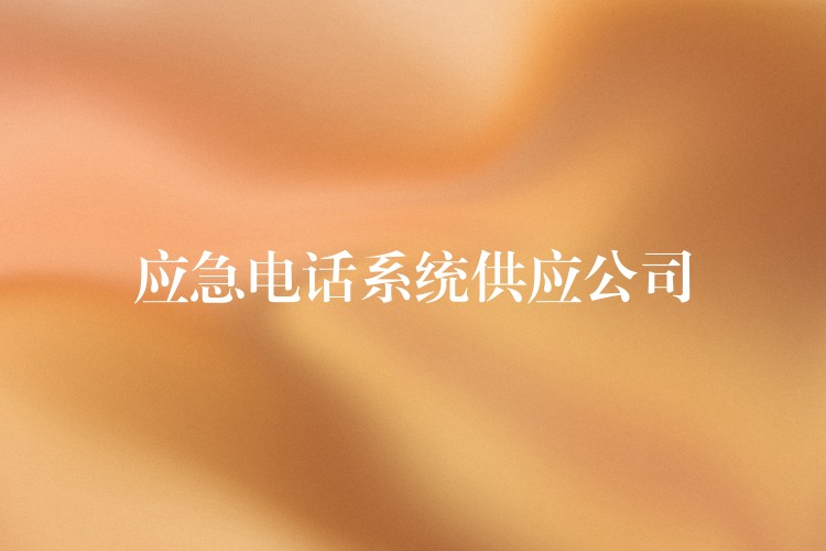  應(yīng)急電話系統(tǒng)供應(yīng)公司