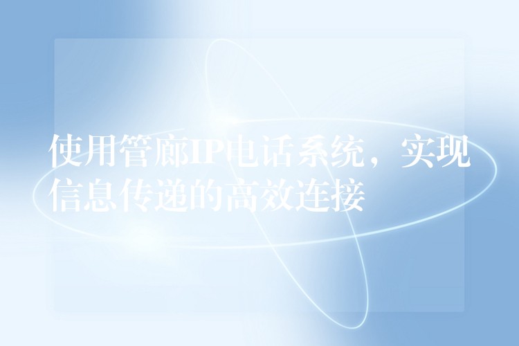  使用管廊IP電話系統(tǒng)，實(shí)現(xiàn)信息傳遞的高效連接
