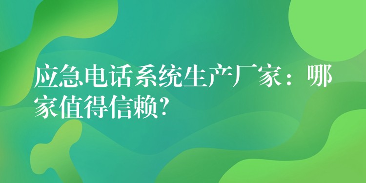  應(yīng)急電話系統(tǒng)生產(chǎn)廠家：哪家值得信賴？