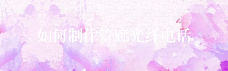  如何制作管廊光纖電話