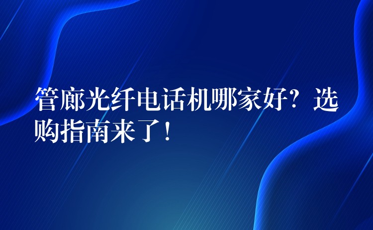  管廊光纖電話機(jī)哪家好？選購指南來了！