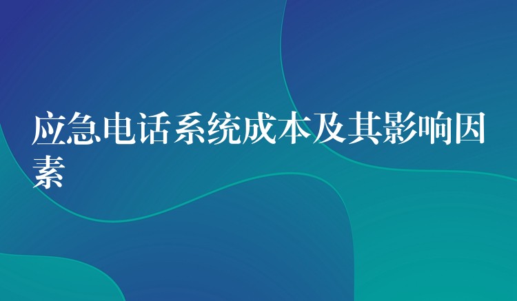  應急電話系統(tǒng)成本及其影響因素