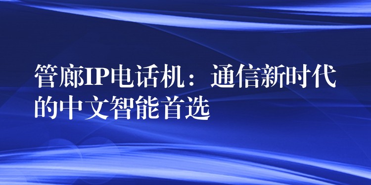  管廊IP電話機(jī)：通信新時(shí)代的中文智能首選