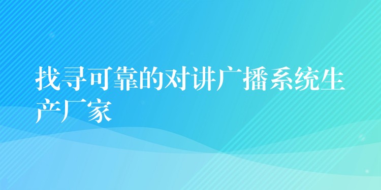 找尋可靠的對(duì)講廣播系統(tǒng)生產(chǎn)廠家 找尋可靠的對(duì)講廣播系統(tǒng)生產(chǎn)廠家