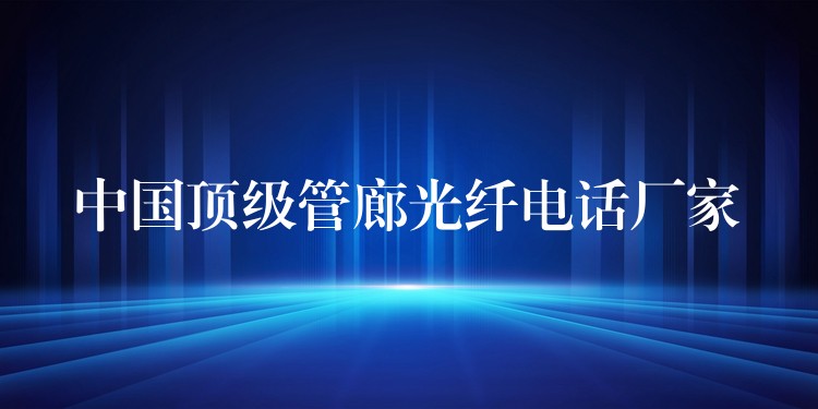  中國(guó)頂級(jí)管廊光纖電話廠家