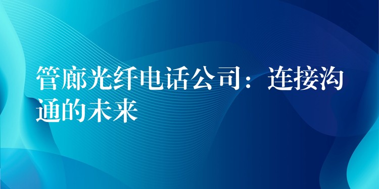  管廊光纖電話公司：連接溝通的未來