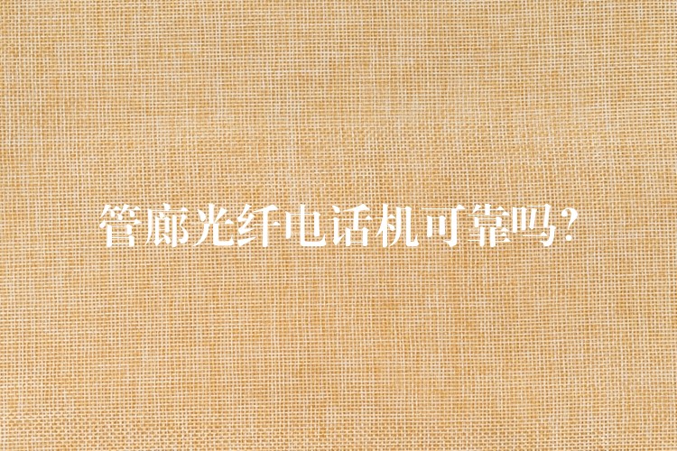  管廊光纖電話機(jī)可靠嗎？