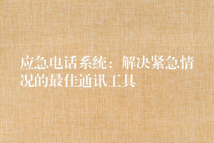  應(yīng)急電話系統(tǒng)：解決緊急情況的最佳通訊工具