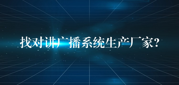  找對(duì)講廣播系統(tǒng)生產(chǎn)廠家?