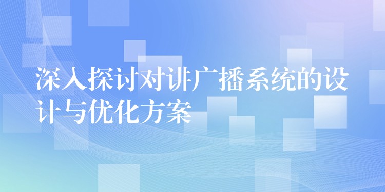  深入探討對講廣播系統(tǒng)的設(shè)計與優(yōu)化方案